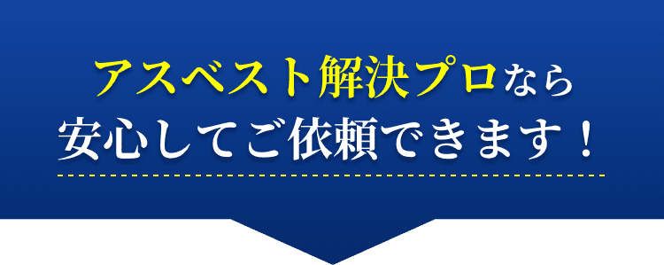 アスベスト解決プロなら安心してご依頼できます！