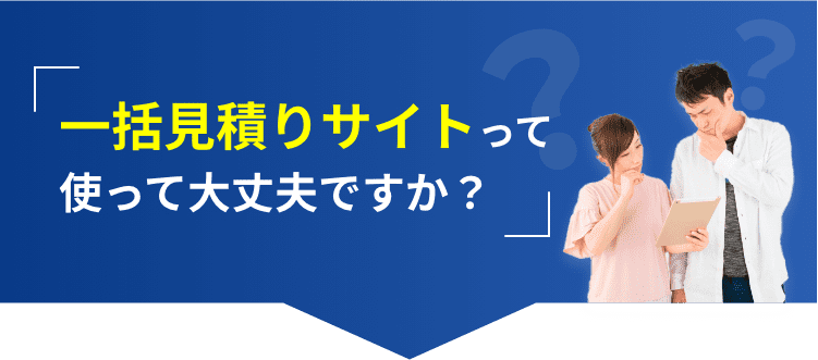 一括見積りサイトって使って大丈夫ですか？